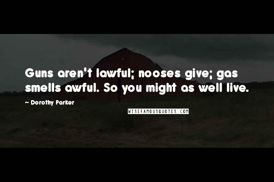 Dorothy Parker Quotes: Guns aren't lawful; nooses give; gas smells awful. So you might as well live.