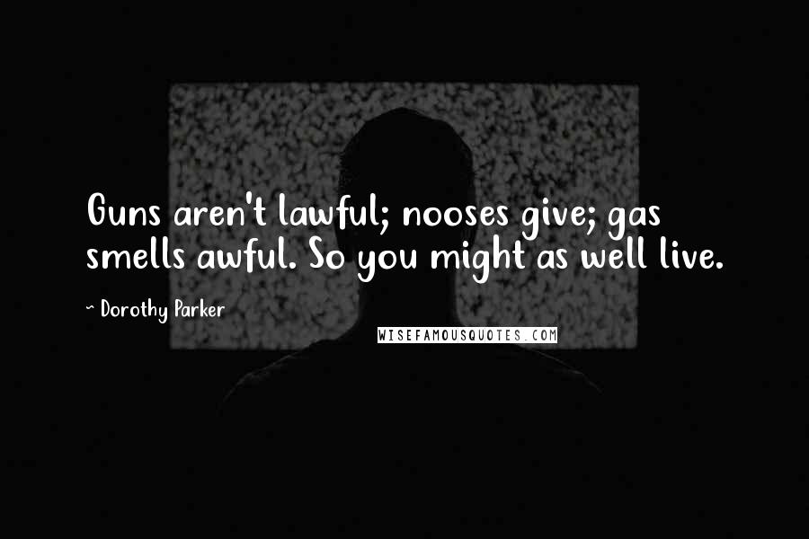 Dorothy Parker Quotes: Guns aren't lawful; nooses give; gas smells awful. So you might as well live.