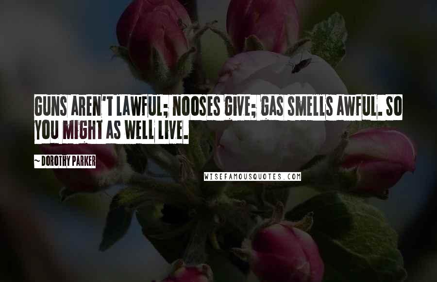 Dorothy Parker Quotes: Guns aren't lawful; nooses give; gas smells awful. So you might as well live.