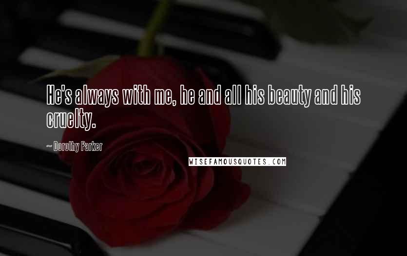 Dorothy Parker Quotes: He's always with me, he and all his beauty and his cruelty.