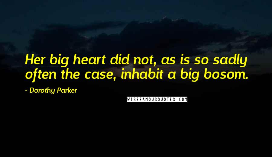 Dorothy Parker Quotes: Her big heart did not, as is so sadly often the case, inhabit a big bosom.