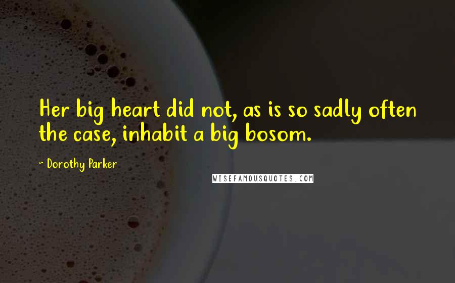 Dorothy Parker Quotes: Her big heart did not, as is so sadly often the case, inhabit a big bosom.