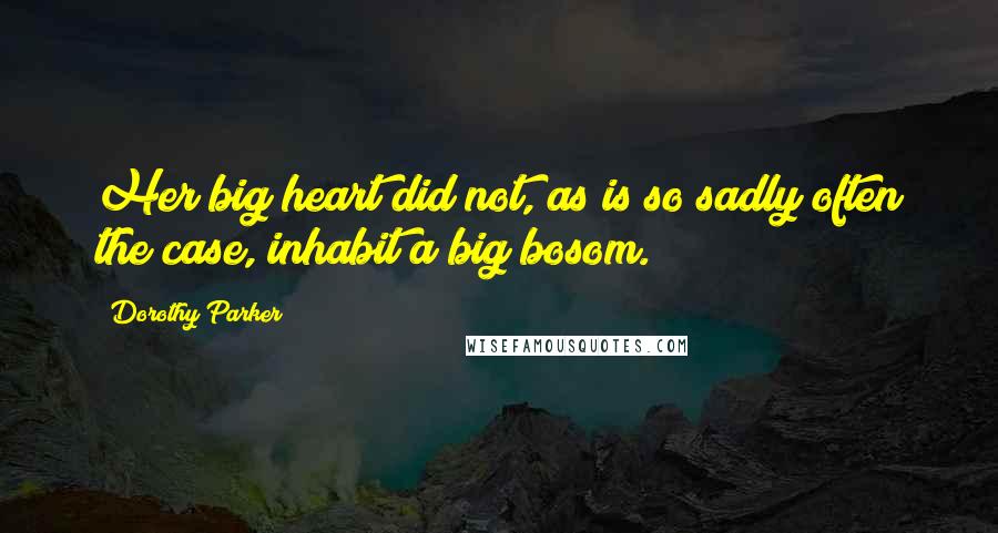 Dorothy Parker Quotes: Her big heart did not, as is so sadly often the case, inhabit a big bosom.