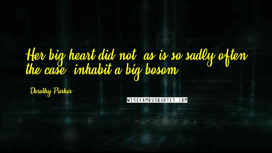 Dorothy Parker Quotes: Her big heart did not, as is so sadly often the case, inhabit a big bosom.