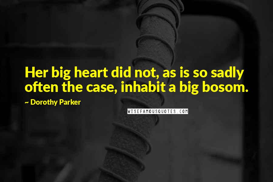 Dorothy Parker Quotes: Her big heart did not, as is so sadly often the case, inhabit a big bosom.