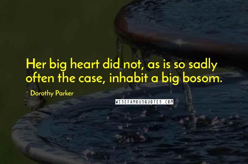 Dorothy Parker Quotes: Her big heart did not, as is so sadly often the case, inhabit a big bosom.