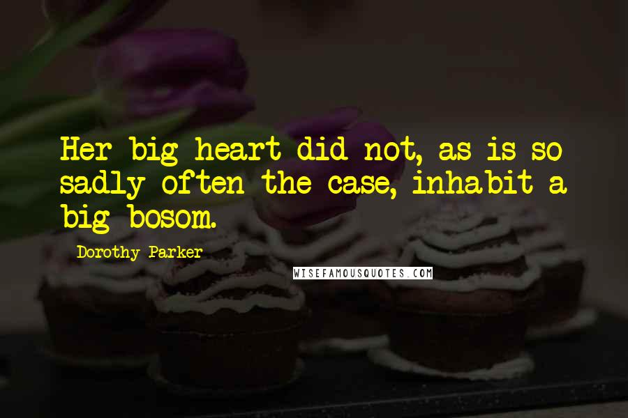 Dorothy Parker Quotes: Her big heart did not, as is so sadly often the case, inhabit a big bosom.