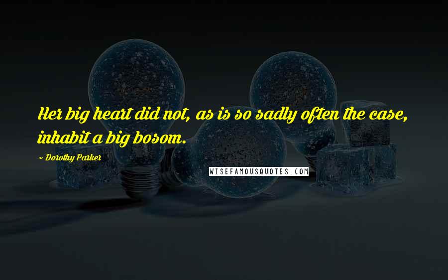 Dorothy Parker Quotes: Her big heart did not, as is so sadly often the case, inhabit a big bosom.