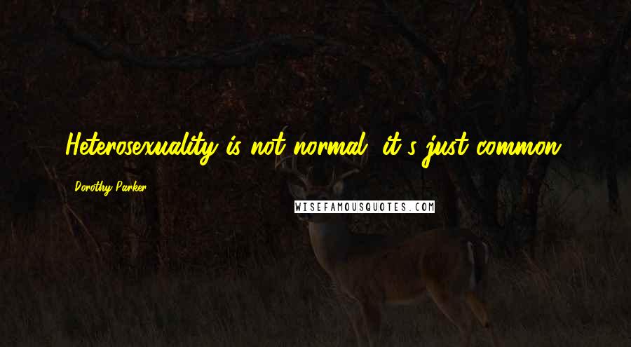 Dorothy Parker Quotes: Heterosexuality is not normal, it's just common.