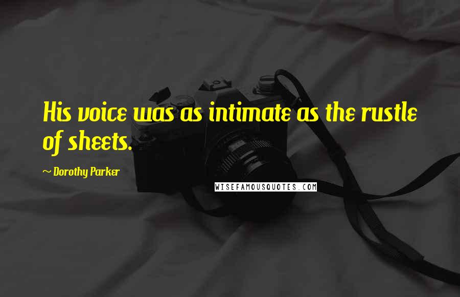 Dorothy Parker Quotes: His voice was as intimate as the rustle of sheets.