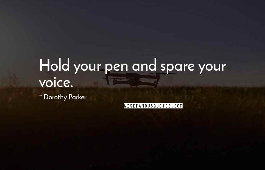Dorothy Parker Quotes: Hold your pen and spare your voice.