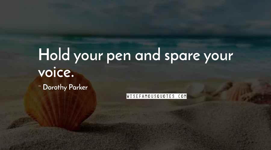 Dorothy Parker Quotes: Hold your pen and spare your voice.