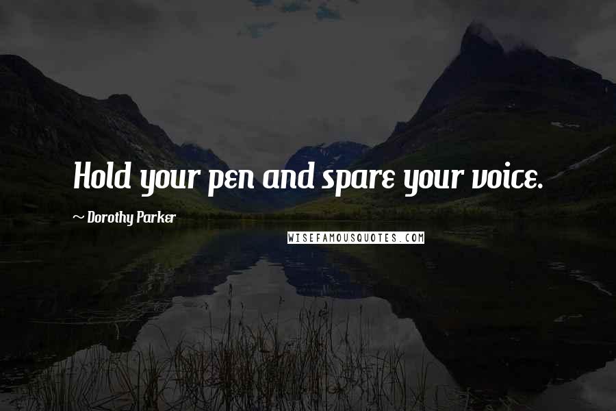 Dorothy Parker Quotes: Hold your pen and spare your voice.