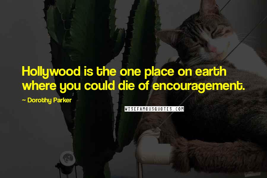 Dorothy Parker Quotes: Hollywood is the one place on earth where you could die of encouragement.