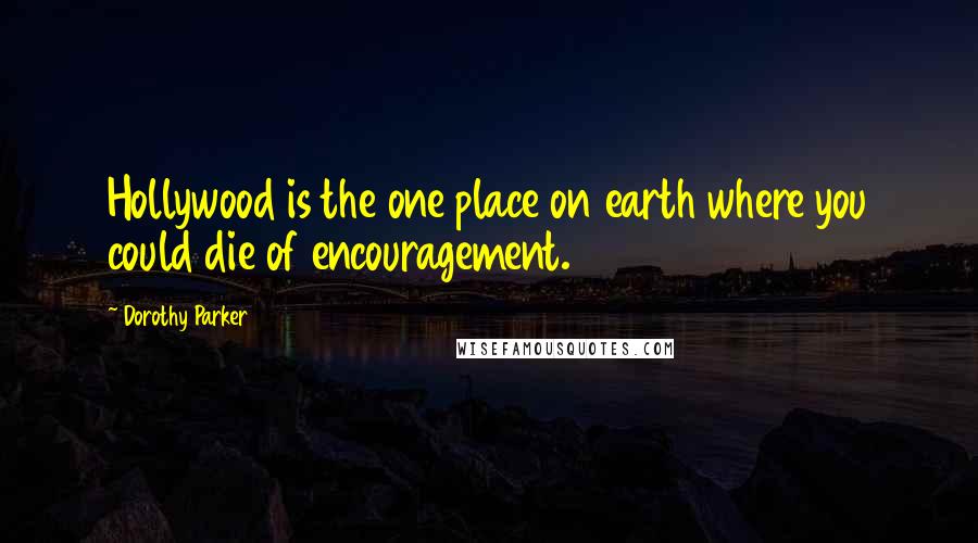 Dorothy Parker Quotes: Hollywood is the one place on earth where you could die of encouragement.