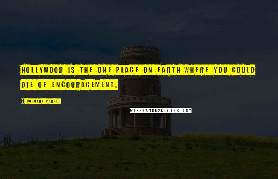 Dorothy Parker Quotes: Hollywood is the one place on earth where you could die of encouragement.
