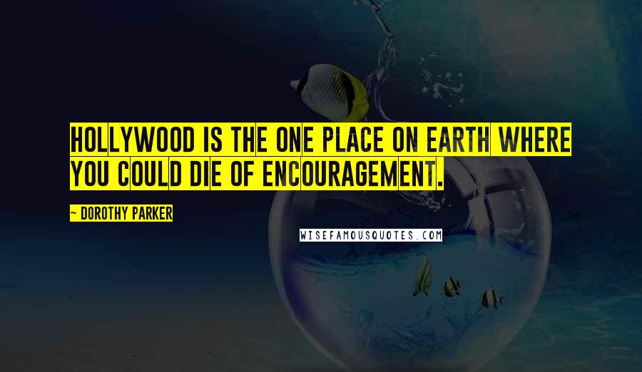 Dorothy Parker Quotes: Hollywood is the one place on earth where you could die of encouragement.
