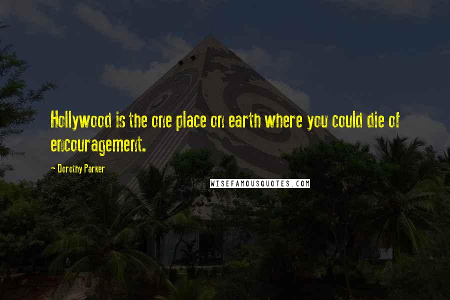 Dorothy Parker Quotes: Hollywood is the one place on earth where you could die of encouragement.