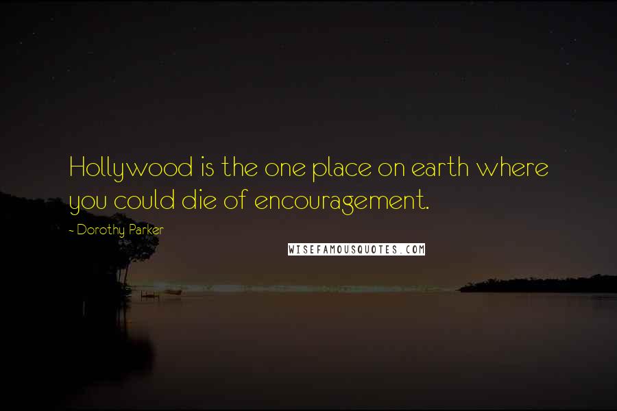Dorothy Parker Quotes: Hollywood is the one place on earth where you could die of encouragement.