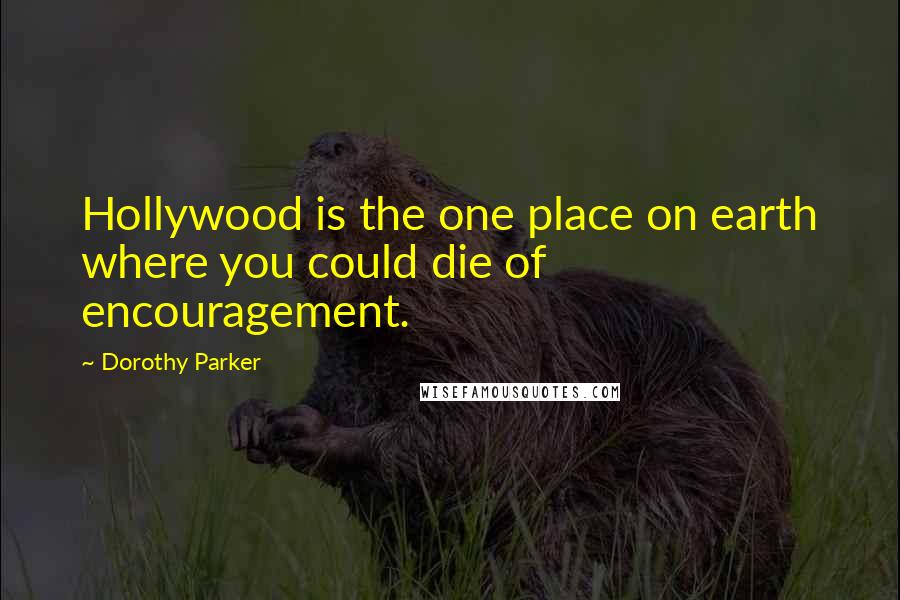 Dorothy Parker Quotes: Hollywood is the one place on earth where you could die of encouragement.