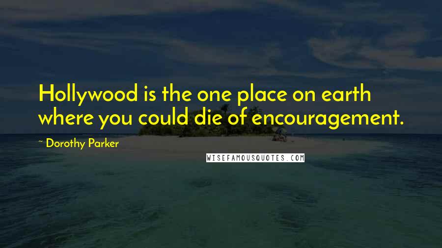 Dorothy Parker Quotes: Hollywood is the one place on earth where you could die of encouragement.