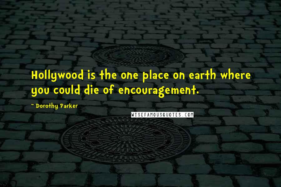 Dorothy Parker Quotes: Hollywood is the one place on earth where you could die of encouragement.