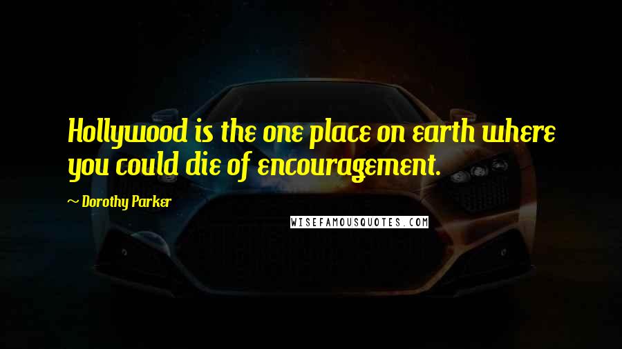 Dorothy Parker Quotes: Hollywood is the one place on earth where you could die of encouragement.