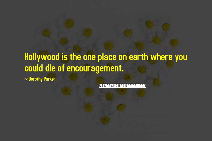 Dorothy Parker Quotes: Hollywood is the one place on earth where you could die of encouragement.