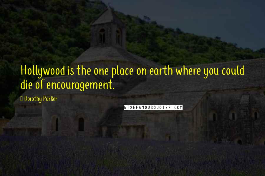 Dorothy Parker Quotes: Hollywood is the one place on earth where you could die of encouragement.