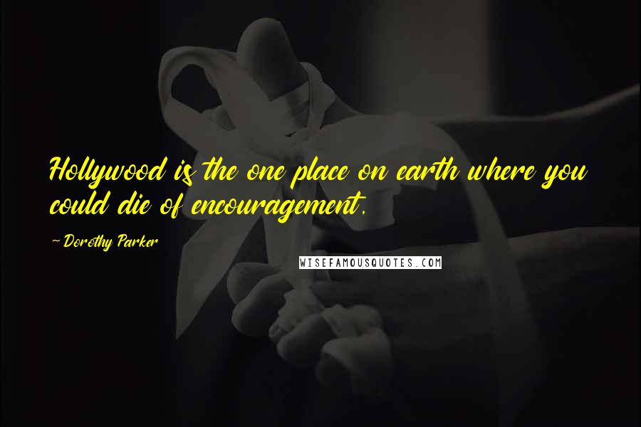 Dorothy Parker Quotes: Hollywood is the one place on earth where you could die of encouragement.