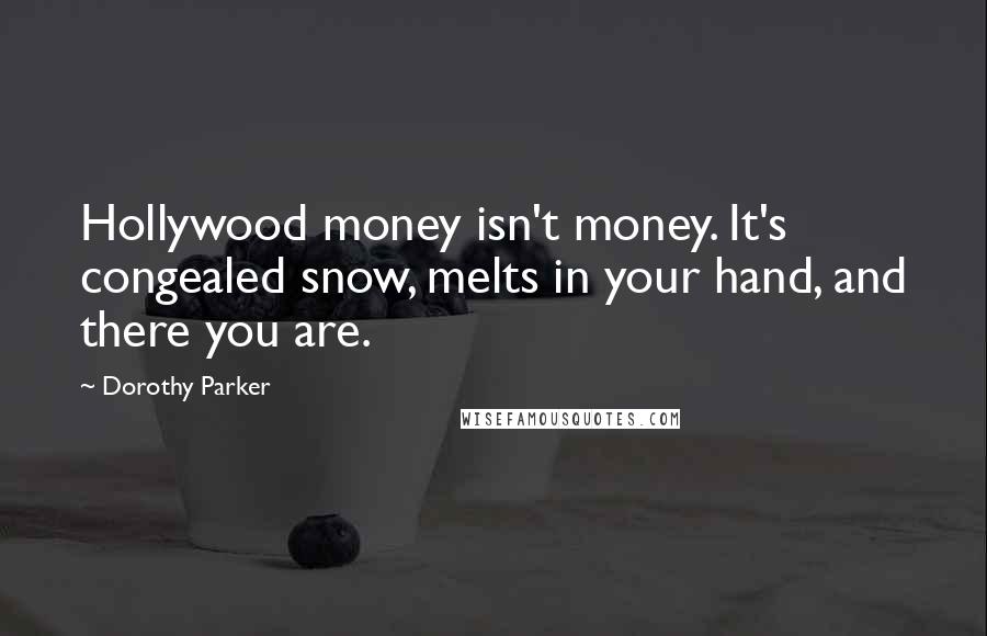 Dorothy Parker Quotes: Hollywood money isn't money. It's congealed snow, melts in your hand, and there you are.