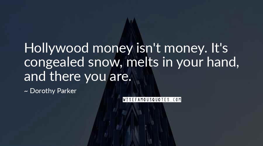 Dorothy Parker Quotes: Hollywood money isn't money. It's congealed snow, melts in your hand, and there you are.