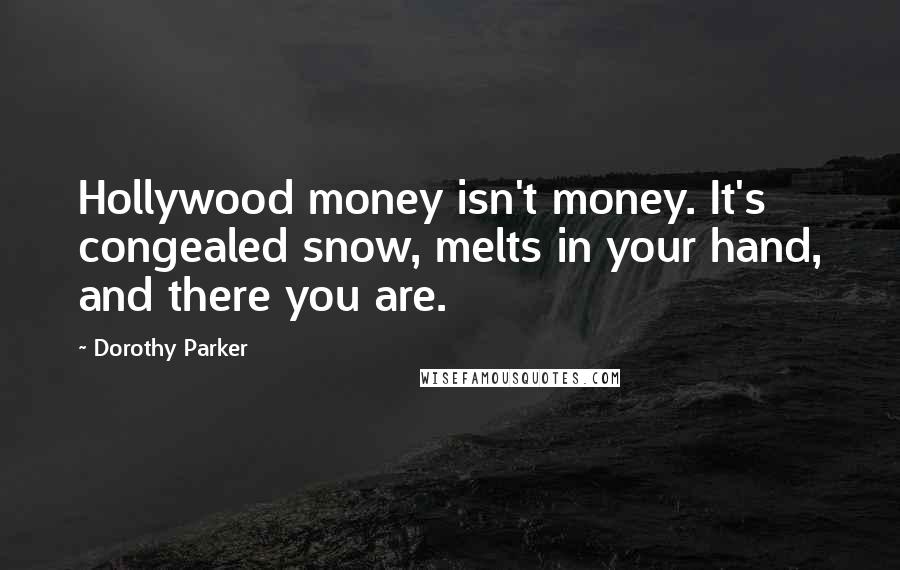 Dorothy Parker Quotes: Hollywood money isn't money. It's congealed snow, melts in your hand, and there you are.