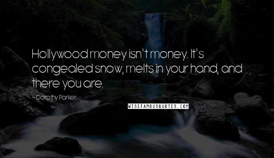 Dorothy Parker Quotes: Hollywood money isn't money. It's congealed snow, melts in your hand, and there you are.