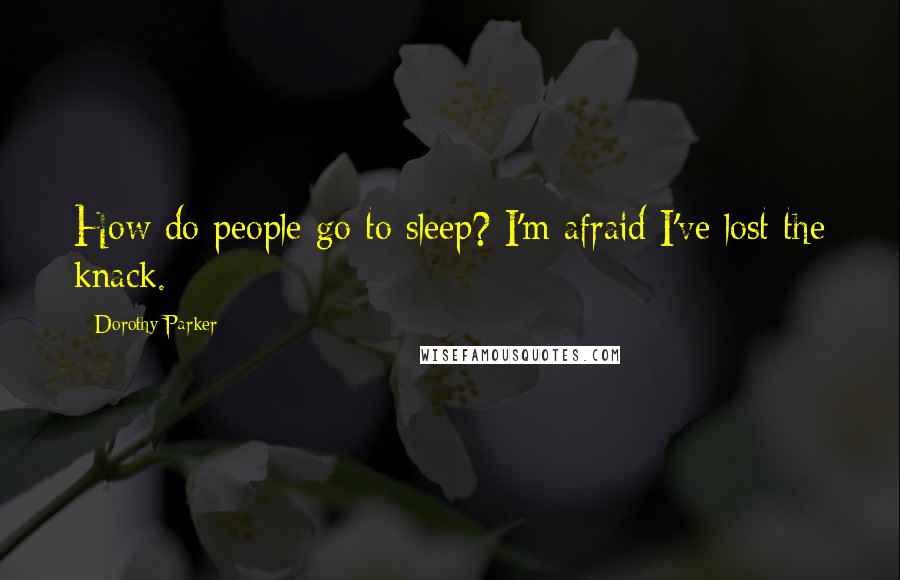 Dorothy Parker Quotes: How do people go to sleep? I'm afraid I've lost the knack.