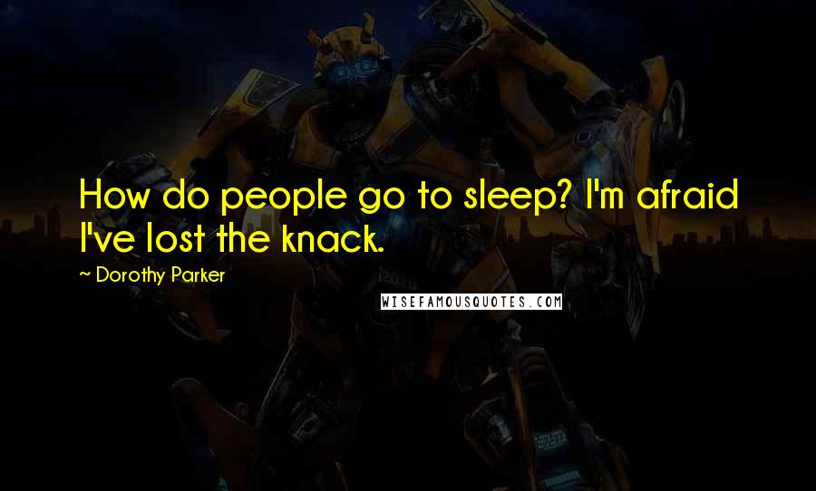 Dorothy Parker Quotes: How do people go to sleep? I'm afraid I've lost the knack.