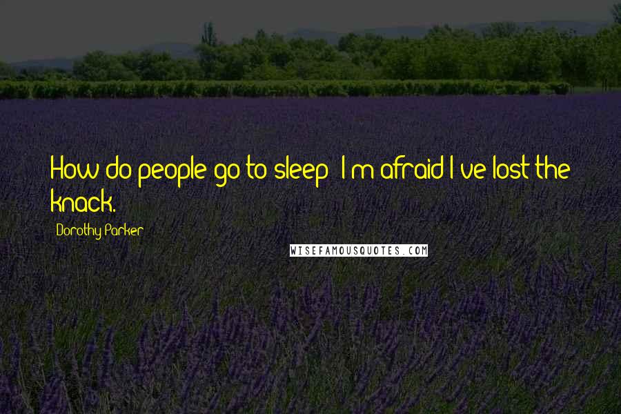 Dorothy Parker Quotes: How do people go to sleep? I'm afraid I've lost the knack.