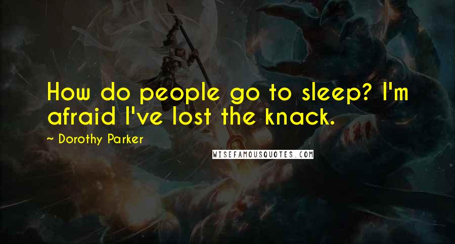 Dorothy Parker Quotes: How do people go to sleep? I'm afraid I've lost the knack.