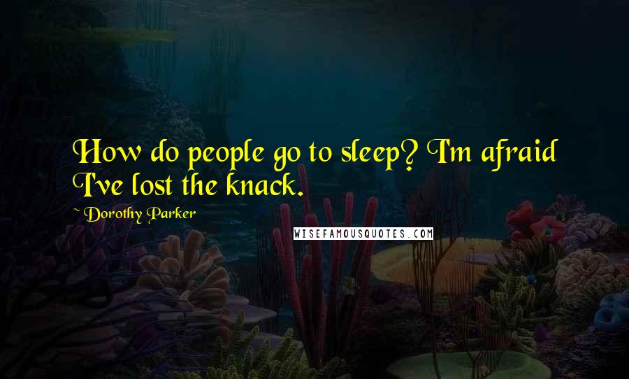 Dorothy Parker Quotes: How do people go to sleep? I'm afraid I've lost the knack.