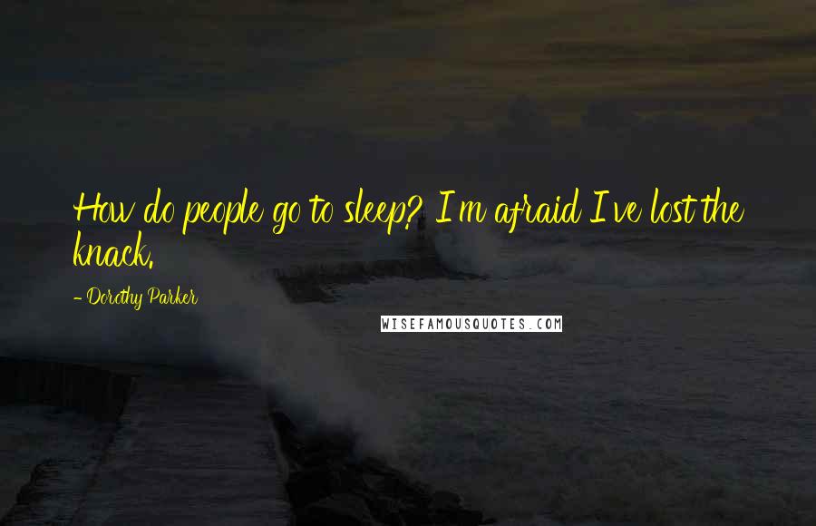 Dorothy Parker Quotes: How do people go to sleep? I'm afraid I've lost the knack.