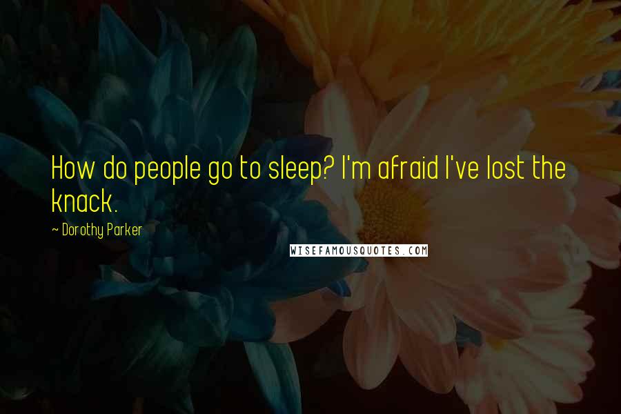 Dorothy Parker Quotes: How do people go to sleep? I'm afraid I've lost the knack.