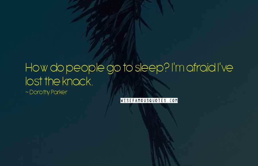 Dorothy Parker Quotes: How do people go to sleep? I'm afraid I've lost the knack.