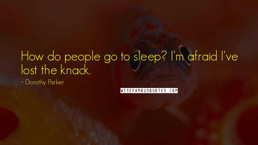 Dorothy Parker Quotes: How do people go to sleep? I'm afraid I've lost the knack.