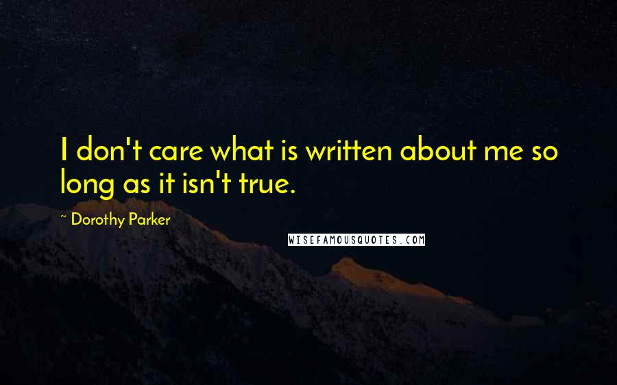 Dorothy Parker Quotes: I don't care what is written about me so long as it isn't true.