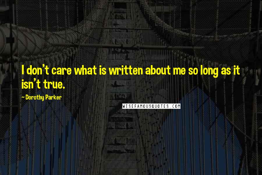 Dorothy Parker Quotes: I don't care what is written about me so long as it isn't true.