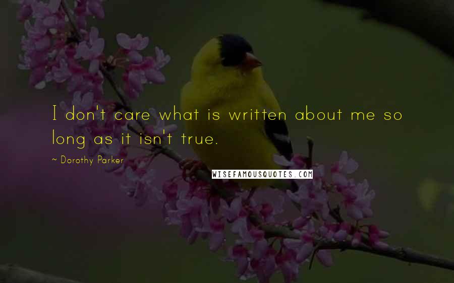 Dorothy Parker Quotes: I don't care what is written about me so long as it isn't true.