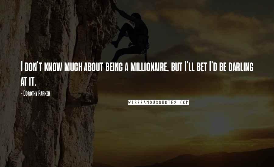 Dorothy Parker Quotes: I don't know much about being a millionaire, but I'll bet I'd be darling at it.