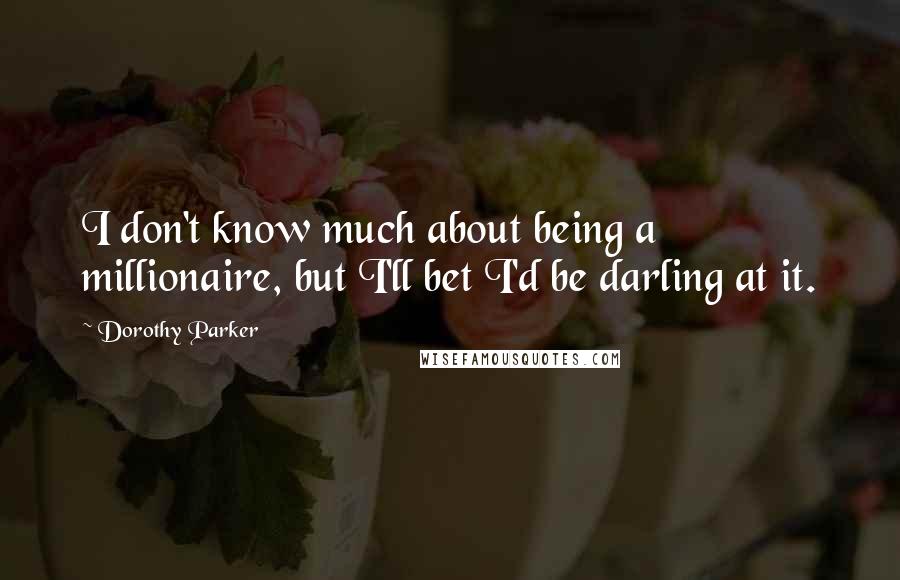 Dorothy Parker Quotes: I don't know much about being a millionaire, but I'll bet I'd be darling at it.