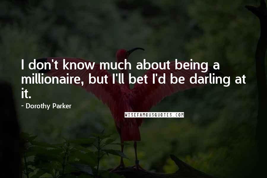 Dorothy Parker Quotes: I don't know much about being a millionaire, but I'll bet I'd be darling at it.