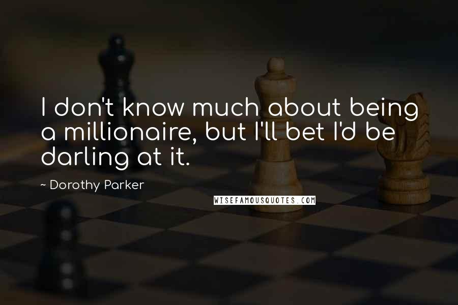 Dorothy Parker Quotes: I don't know much about being a millionaire, but I'll bet I'd be darling at it.